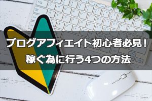 これからブログアフィエイトを始める初心者必見！稼ぐ為に行う4つの方法