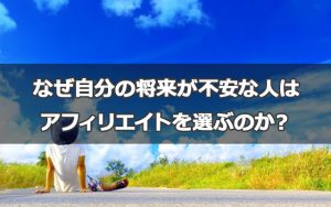 なぜ自分の将来が不安な人はアフィリエイトを選ぶのか？
