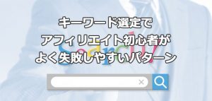 キーワード選定でアフィリエイト初心者がよく失敗しやすいパターン