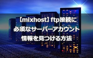 【mixhost】ftp接続に必須なサーバーアカウント情報を見つける方法