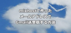 mixhostで作ったメールアドレスでGmailの送受信する方法
