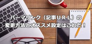 パーマリンク（記事ＵＲＬ）の変更方法とオススメ設定はこれだ！