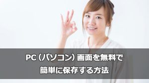 PC（パソコン）画面を無料で簡単に保存する方法