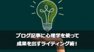 ブログ記事に心理学を使って成果を出すライティング術！