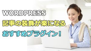 【WordPress】記事の装飾編集が楽になるおすすめプラグイン3選