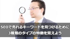 SEOで売れるキーワードを見つけるために3種類のタイプの特徴を覚えよう