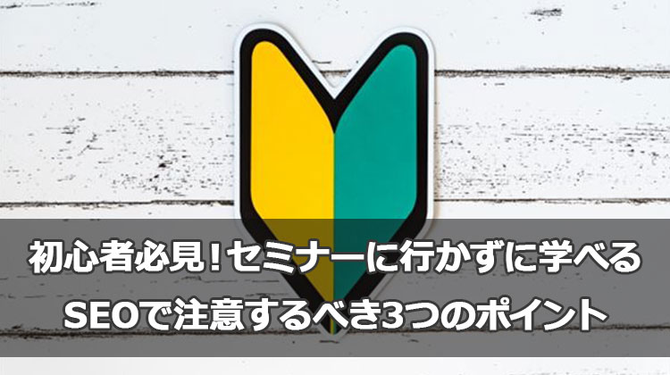 SEO対策は無料セミナーに行かずにブログで学ぼう！まず注意するべき3つのポイント