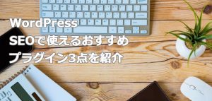 【WordPress】SEOで使えるおすすめプラグイン3点を紹介