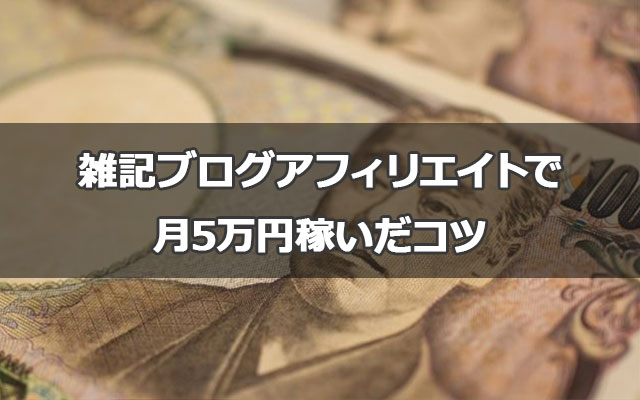 雑記ブログで月5万円アフィリエイトで稼ぐ３つのコツ