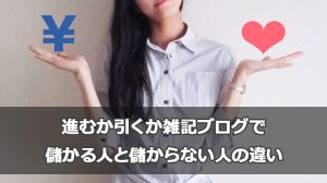進むか引くか雑記ブログで儲かる人と儲からない人の違い