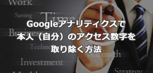Googleアナリティクスで本人（自分）のアクセス数字を取り除く方法