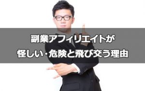 副業アフィリエイトが怪しい・危険と飛び交う理由