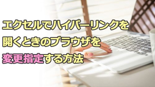エクセルでハイパーリンクを開くときのブラウザを変更指定する方法