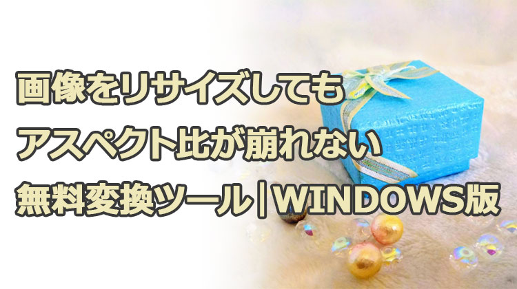 画像をリサイズしてもアスペクト比縦横比が崩れない無料変換ツール｜windows版