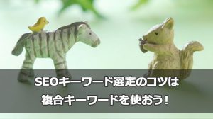 SEOキーワード選定のコツは複合キーワードを使おう