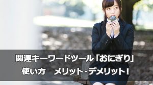 関連キーワードツール「おにぎり」の使い方とメリット・デメリット！