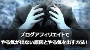 ブログアフィリエイトでやる気が出ない原因とやる気を出す方法!