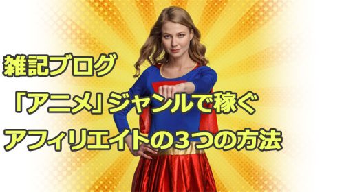 雑記ブログ「アニメ」のジャンルで稼ぐアフィリエイトの３つの方法