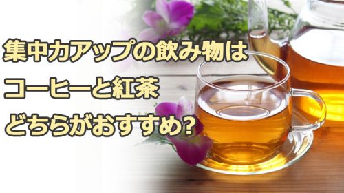 集中力アップの飲み物はコーヒーと紅茶どちらがおすすめ？