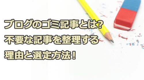 ブログのゴミ記事とは？不要な記事を整理する理由と選定方法！