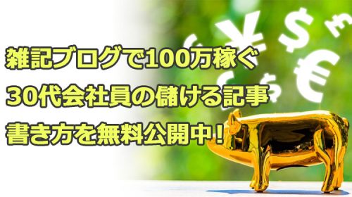 雑記ブログで100万稼ぐ30代会社員の儲ける記事の書き方を無料公開中!