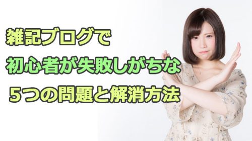 雑記ブログで初心者が失敗しがちな５つの問題と解消方法