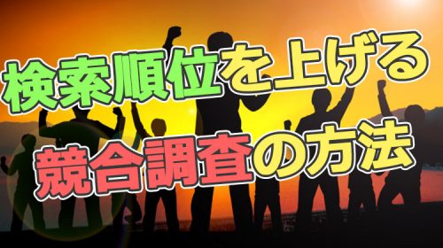 Googleで検索順位を上げるためブログ初心者が見るべき競合調査の方法