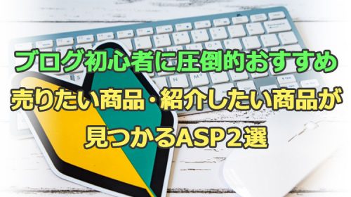 ブログ初心者が売りたい商品・紹介したい商品が見つかるASPサービス２選
