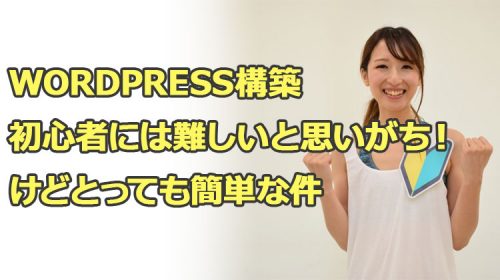 WordPress構築は初めての人には難しいと思いがち！けど初心者でも簡単な件