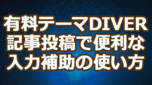 【WordPress有料テーマDiver】記事投稿で便利な入力補助の使い方