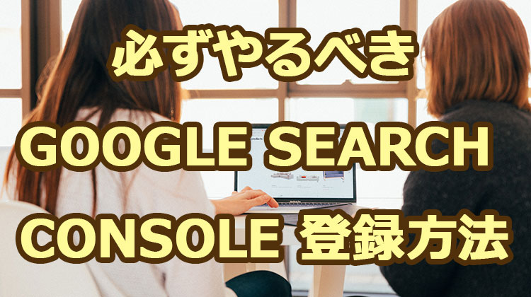 ブログを作ったら必ずやるGoogle Search Consoleの登録方法