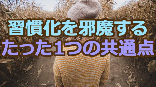 あなたの習慣化を邪魔するたった１つの共通点！変えれない原因はコレだ