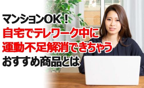 マンションOK|自宅でテレワークしながら運動不足解消できるおすすめ商品とは