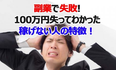 副業で失敗して100万以上失ってわかった稼げない人の特徴!