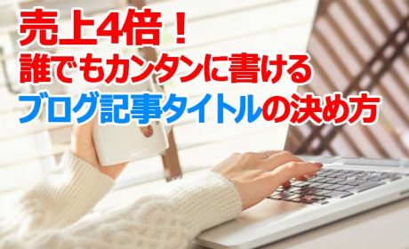 売上4倍UP！誰でもカンタンに書けるブログ記事タイトルの決め方