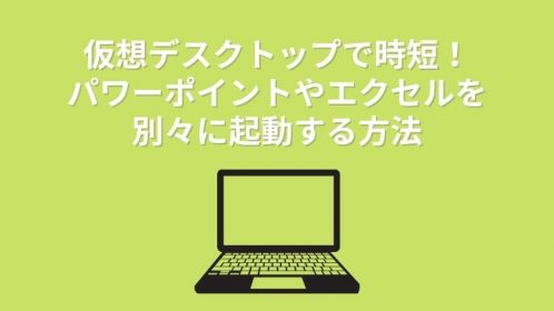 仮想デスクトップで時短!パワーポイントやエクセルを別々に起動する方法